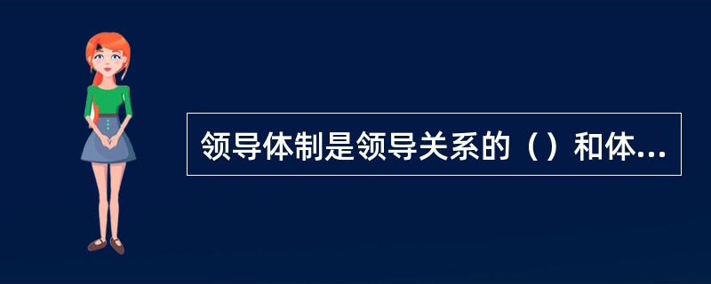 领导体制是领导关系的（）和体系化。
