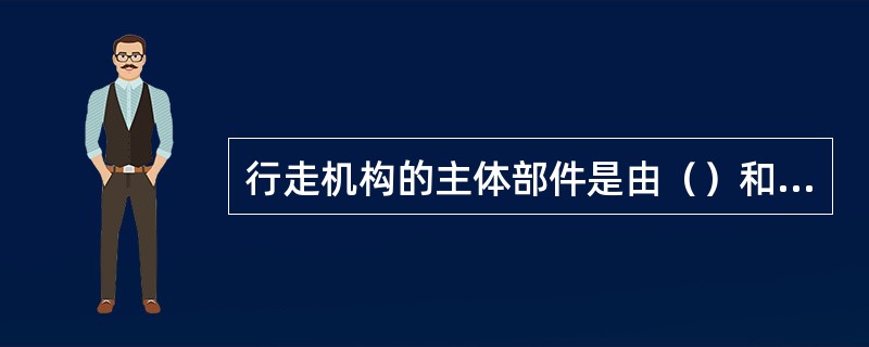 行走机构的主体部件是由（）和若干铸钢件焊接而成的箱形结构。