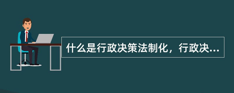 什么是行政决策法制化，行政决策法制化基本构成主要有哪几个方面？