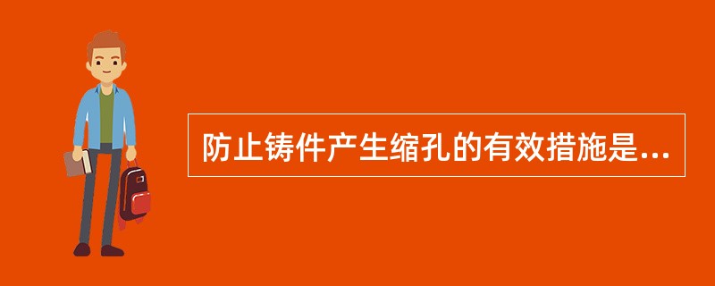 防止铸件产生缩孔的有效措施是（）