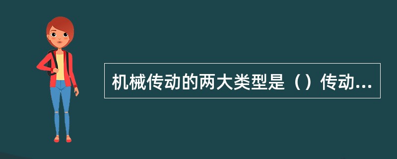 机械传动的两大类型是（）传动和（）传动。