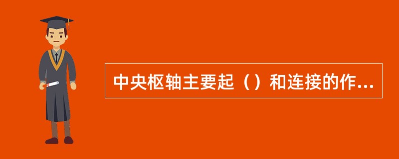 中央枢轴主要起（）和连接的作用。