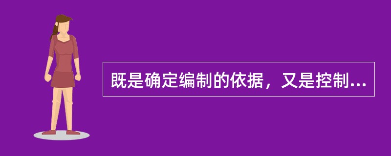 既是确定编制的依据，又是控制编制的重要手段的是（）