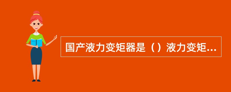 国产液力变矩器是（）液力变矩器。