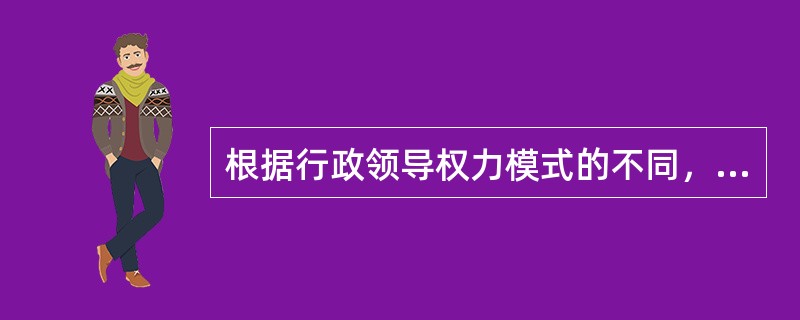 根据行政领导权力模式的不同，统率机关可以分为（）