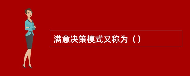 满意决策模式又称为（）