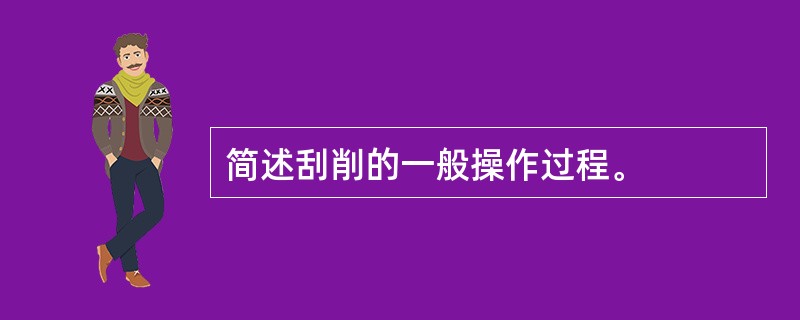 简述刮削的一般操作过程。