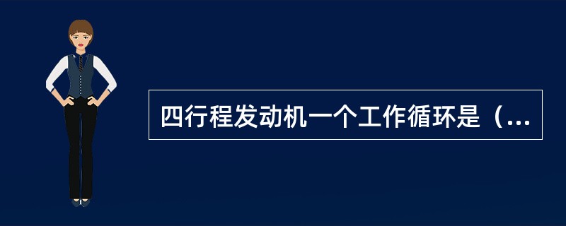 四行程发动机一个工作循环是（）。