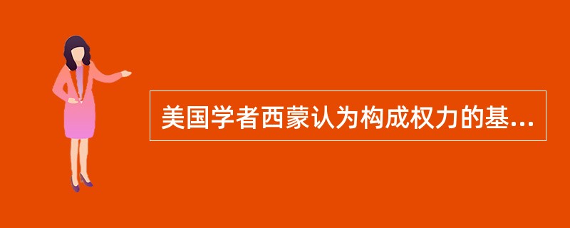 美国学者西蒙认为构成权力的基础有（）。