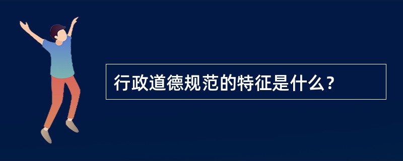 行政道德规范的特征是什么？