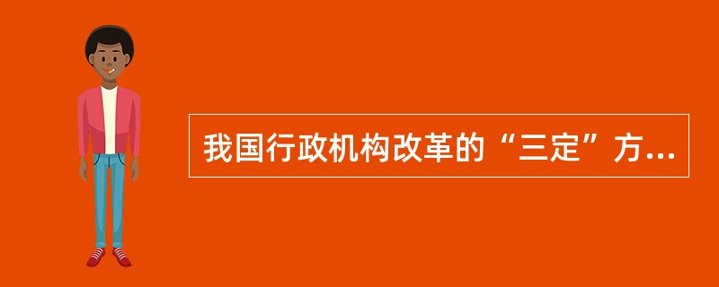 我国行政机构改革的“三定”方针是（）ⅹ