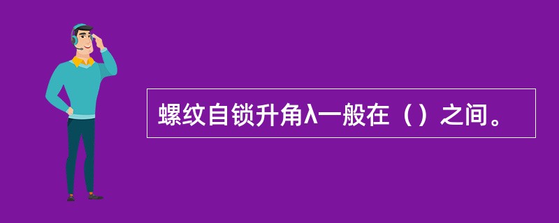 螺纹自锁升角λ一般在（）之间。