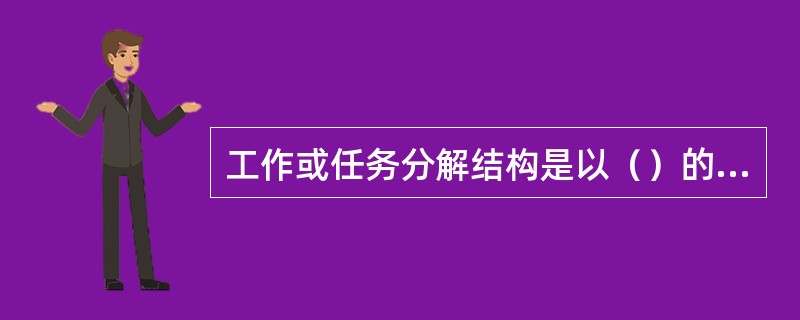 工作或任务分解结构是以（）的形式表现出来的。
