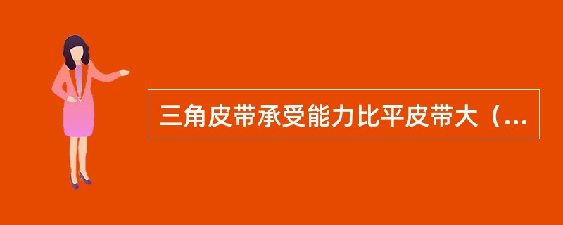 三角皮带承受能力比平皮带大（）。