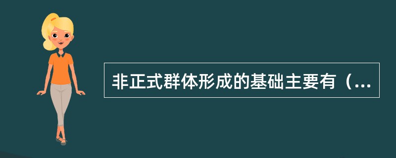 非正式群体形成的基础主要有（）。