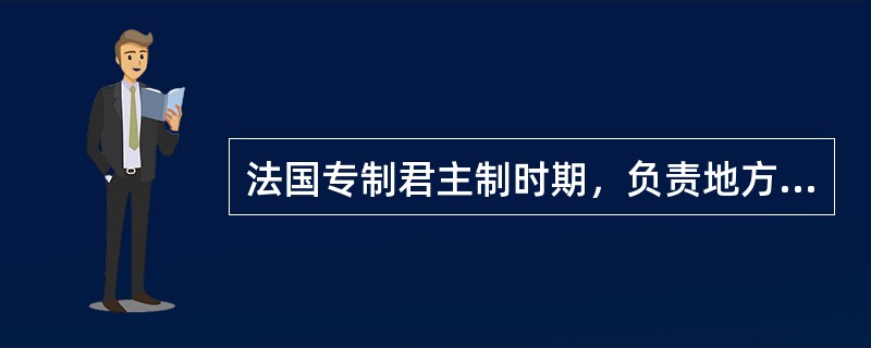 法国专制君主制时期，负责地方行政事务的是（）