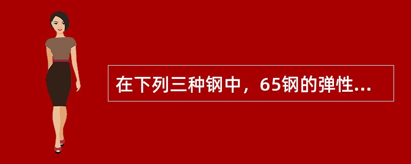 在下列三种钢中，65钢的弹性最好；T12钢的硬度最高；（）钢的塑性最好。