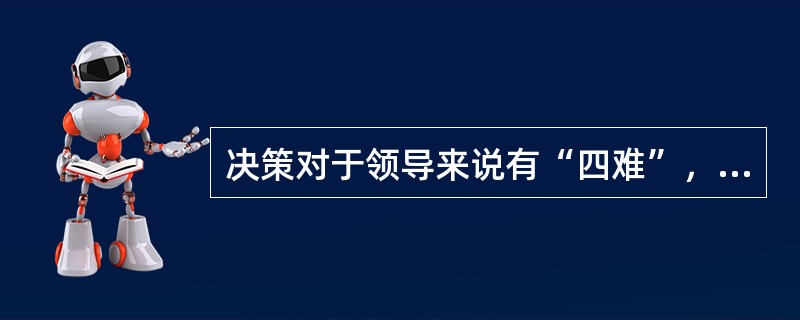 决策对于领导来说有“四难”，下列描述中不属于四难之一的是（）