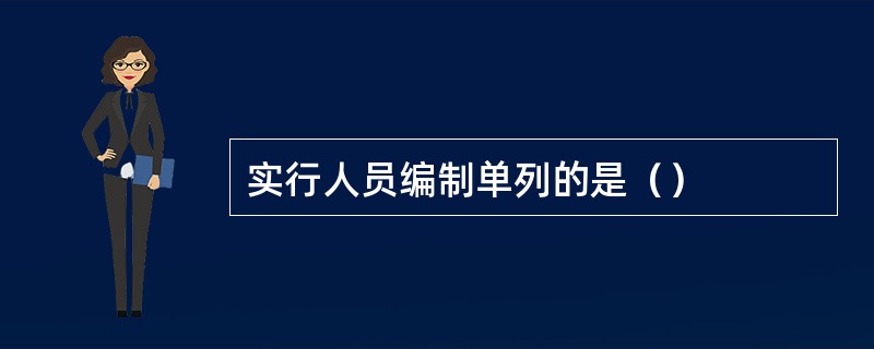 实行人员编制单列的是（）