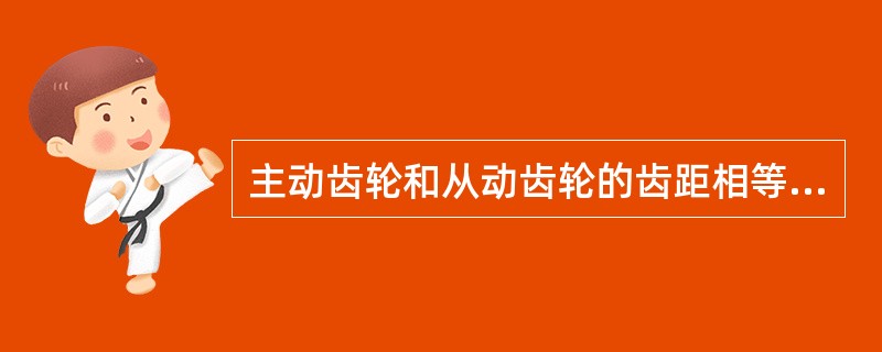 主动齿轮和从动齿轮的齿距相等，就能保证正确啮合。