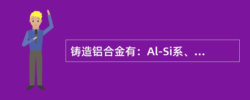 铸造铝合金有：Al-Si系、Al-Cu系、Al-Mg系和（）合金等。