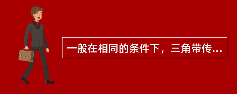 一般在相同的条件下，三角带传递动力的能力比平型带大，约可增大3倍。