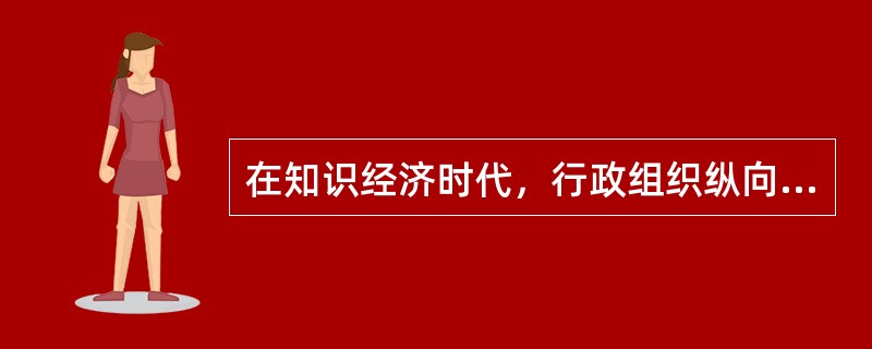 在知识经济时代，行政组织纵向结构呈现的趋势是（）