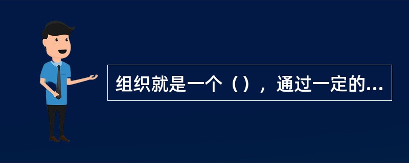 组织就是一个（），通过一定的运作，输出满足客户需要的产品和服务的过程。