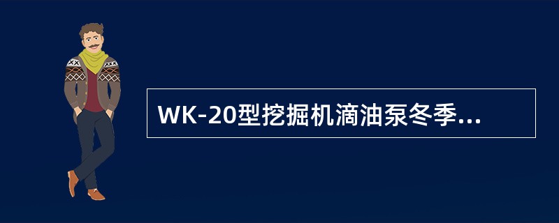 WK-20型挖掘机滴油泵冬季压力为（）MP。