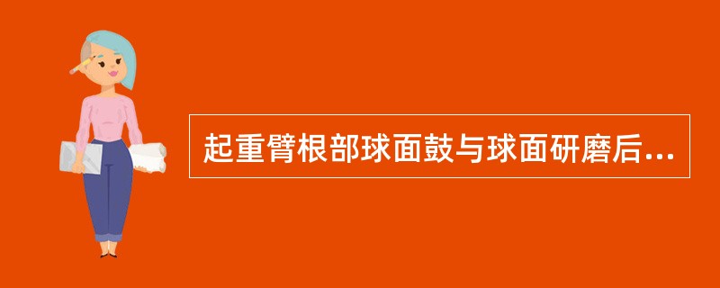 起重臂根部球面鼓与球面研磨后，接触面积不少于（）。