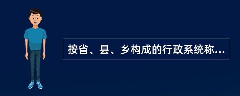 按省、县、乡构成的行政系统称为（）