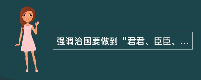 强调治国要做到“君君、臣臣、父父、子子”，把维护行政组织的等级秩序看作是国家行政