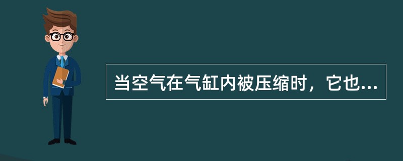 当空气在气缸内被压缩时，它也（）。