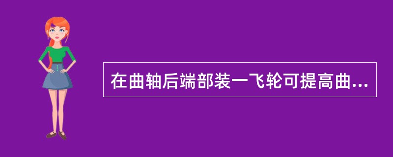 在曲轴后端部装一飞轮可提高曲轴运转的平稳性。