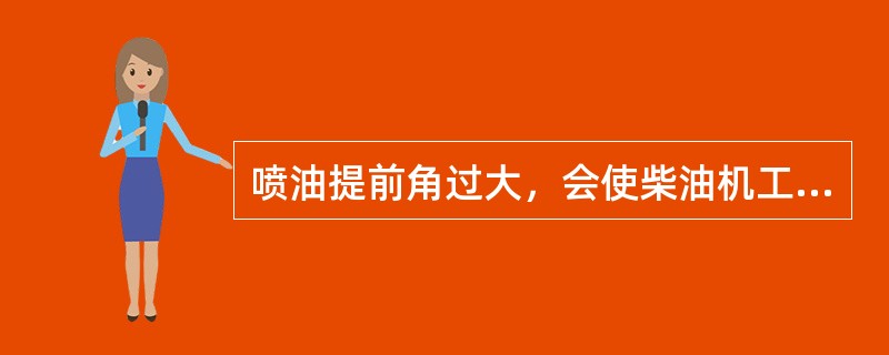 喷油提前角过大，会使柴油机工作粗暴、怠速不稳、起动困难。