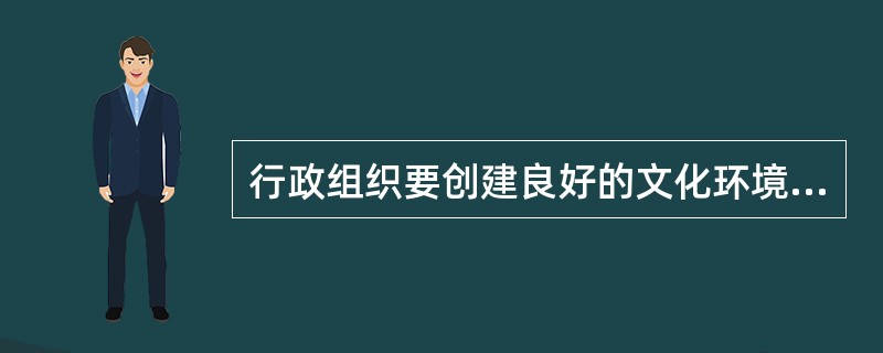 行政组织要创建良好的文化环境，就必须（）