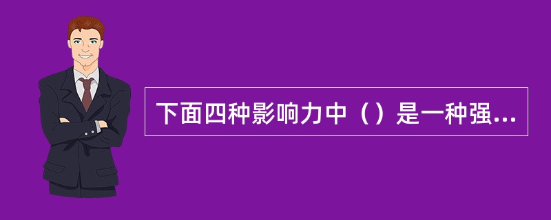 下面四种影响力中（）是一种强制性影响力。