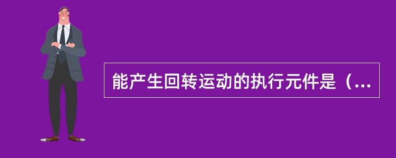 能产生回转运动的执行元件是（）。