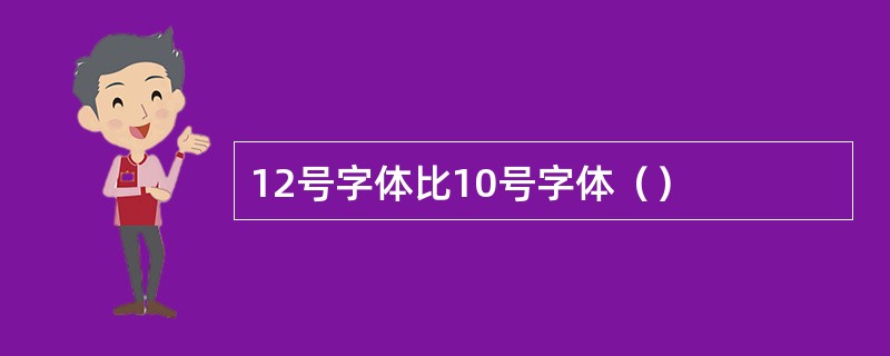 12号字体比10号字体（）