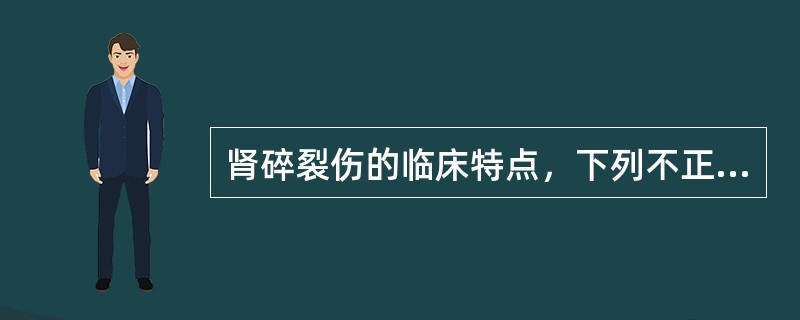 肾碎裂伤的临床特点，下列不正确的是（）