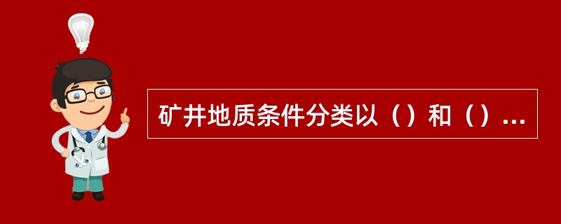 矿井地质条件分类以（）和（）为主要依据。