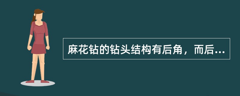 麻花钻的钻头结构有后角，而后角的作用是减少后刀面与加工表面的摩擦