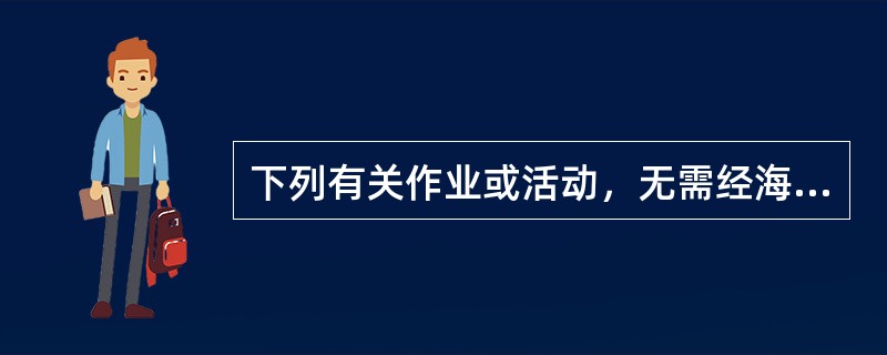 下列有关作业或活动，无需经海事管理机构批准（）