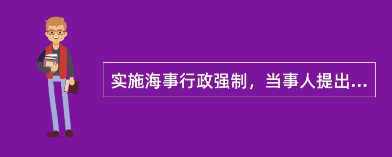 实施海事行政强制，当事人提出的事实或者证据成立，海事管理机构（）。