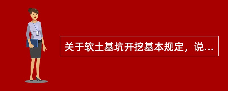 关于软土基坑开挖基本规定，说法错误的是（）。