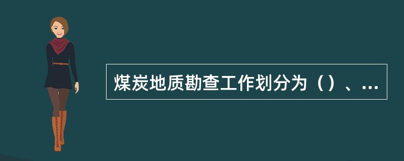 煤炭地质勘查工作划分为（）、（）、（）、（）四个阶段。