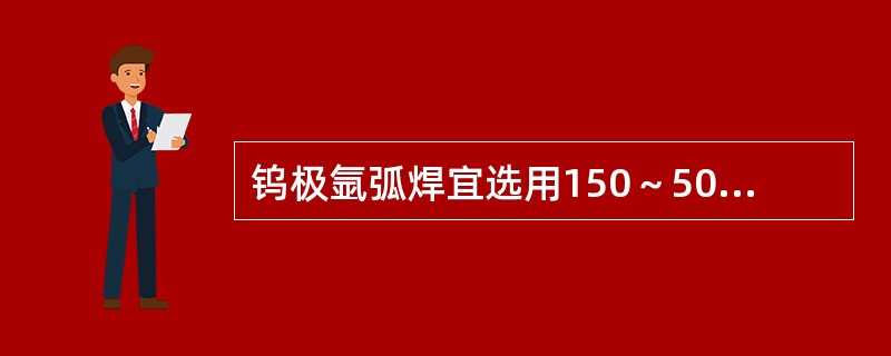 钨极氩弧焊宜选用150～500A水冷式焊枪。