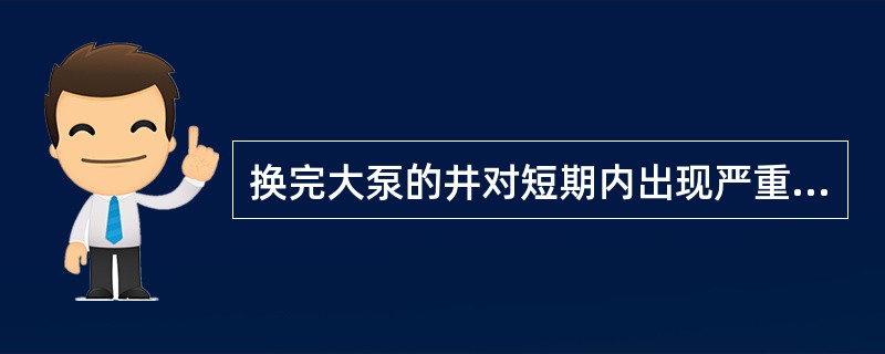 换完大泵的井对短期内出现严重供排不协调的井，采油队应及时进行地下参数的调整，确定