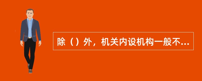 除（）外，机关内设机构一般不得对外正式行文。