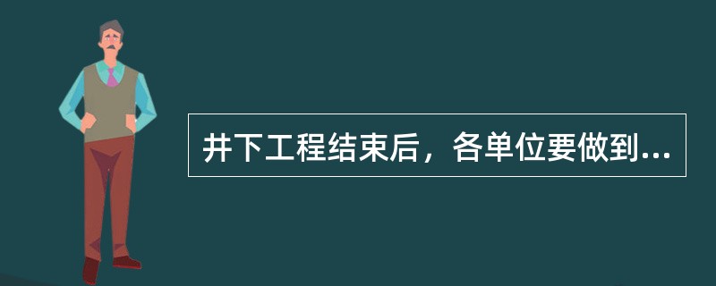 井下工程结束后，各单位要做到“工完、料静、场地清”.